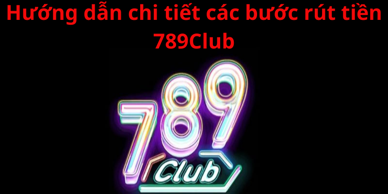 Rút tiền 789Club chưa bao giờ trở nên khó khăn với cược thủ